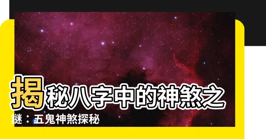 【五鬼神煞】揭秘八字中的神煞之謎：五鬼神煞探秘