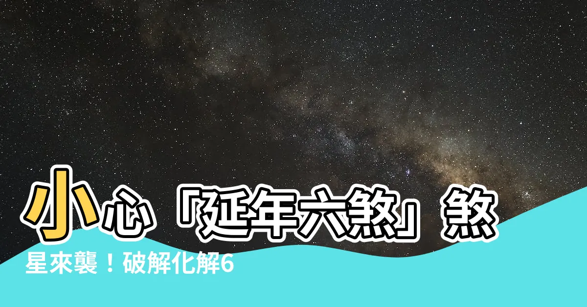 【延年六煞】小心「延年六煞」煞星來襲！破解化解6大妙招一次報你知