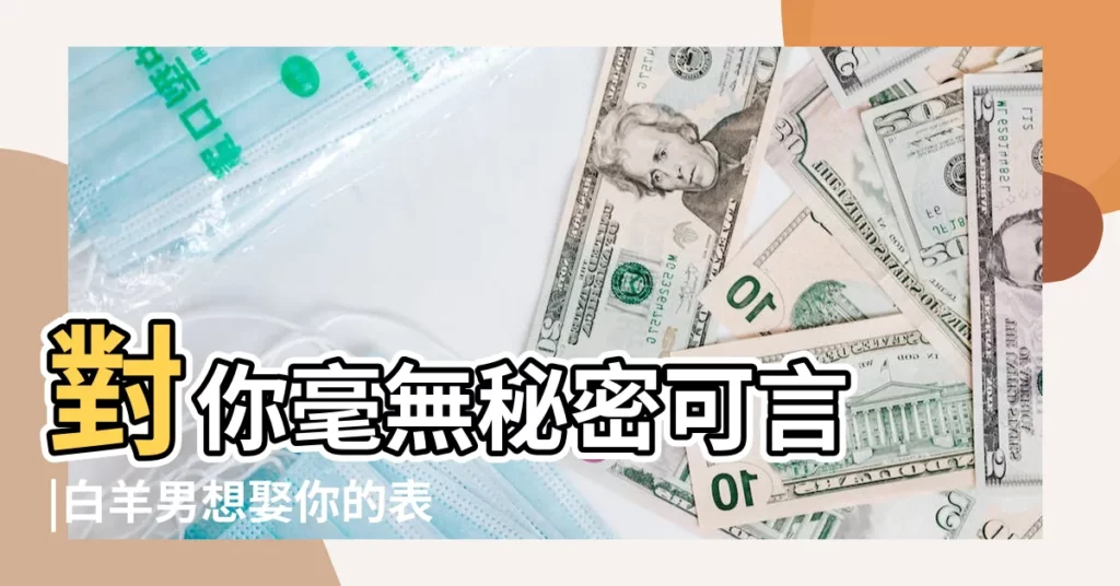 對你毫無秘密可言 |白羊男想娶你的表現 |白羊男想娶你做老婆的徵兆白羊男想娶你的表現 |【白羊男想結婚了】