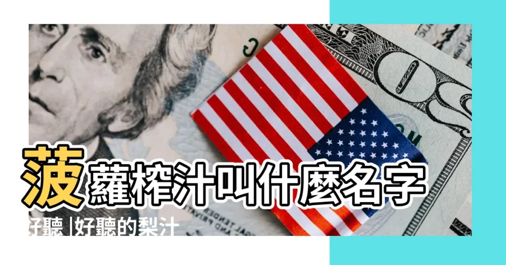 菠蘿榨汁叫什麼名字好聽 |好聽的梨汁飲料品牌商標名稱 |各種好聽的果汁名字 |【起個鳳梨汁好聽的名字】