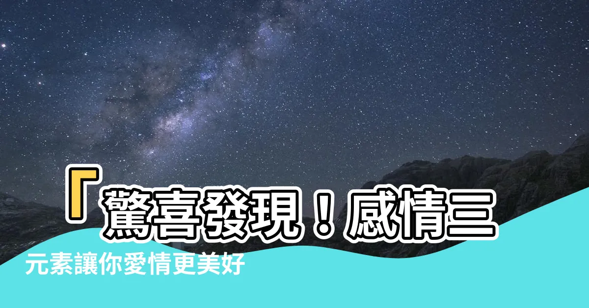 【感情三元素】「驚喜發現！感情三元素讓你愛情更美好、更幸福！」