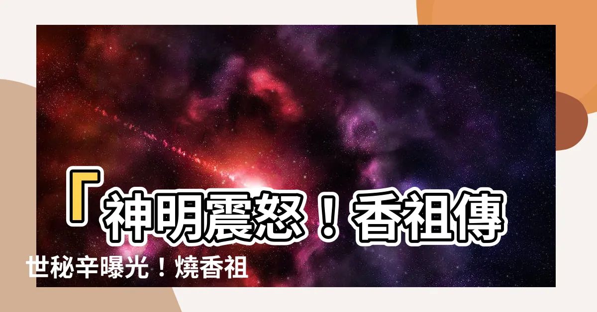 【燒香祖先香譜】「神明震怒！香祖傳世秘辛曝光！燒香祖先香譜教你與神對話！」