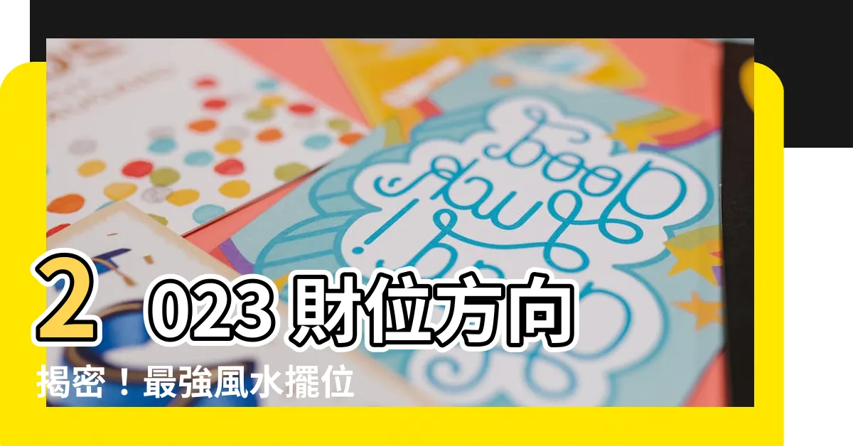 【2023 財位方向】2023 財位方向揭密！最強風水擺位帶給你持續的財富