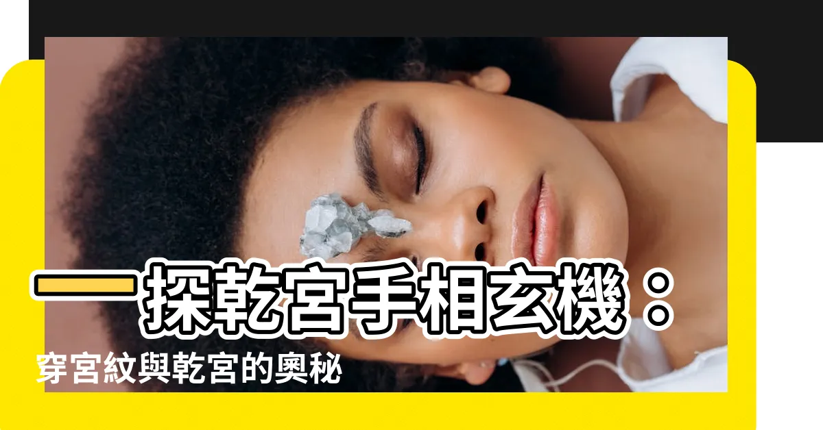 【乾宮手相】一探乾宮手相玄機：穿宮紋與乾宮的奧秘