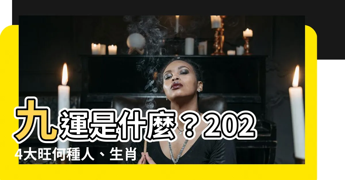 【甚麼是九運】九運是什麼？2024大旺何種人、生肖、行業？
