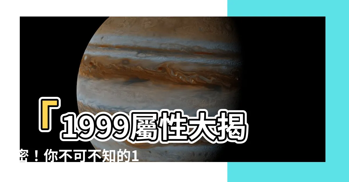 【1999屬性】「1999屬性大揭密！你不可不知的1999年出生五行屬性」