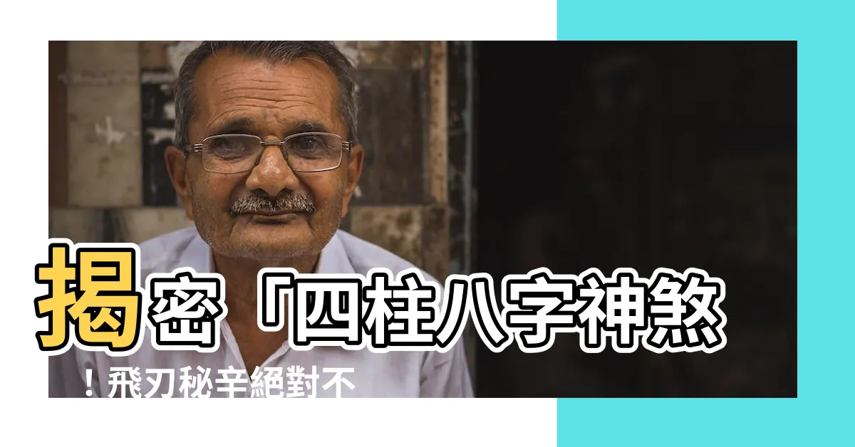 【飛刃 神煞】揭密「四柱八字神煞」！飛刃秘辛絕對不能錯過！