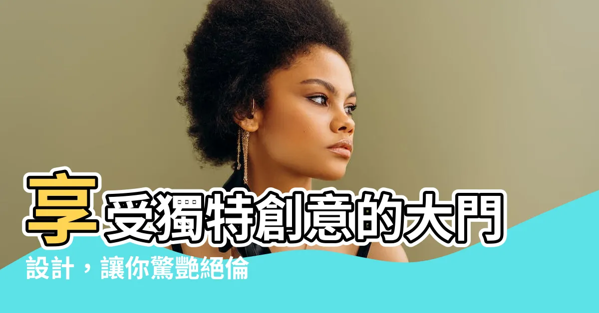 【大門設計】享受獨特創意的大門設計，讓你驚艷絕倫！