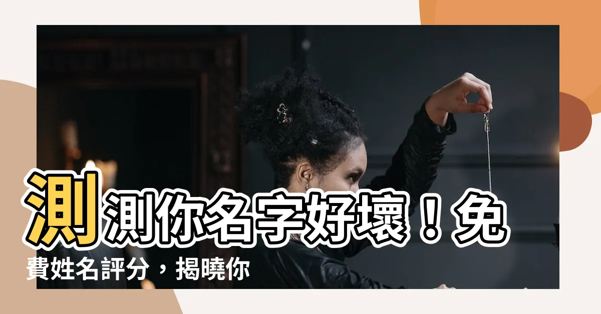 【名字好壞】測測你名字好壞！免費姓名評分，揭曉你的名字運勢！