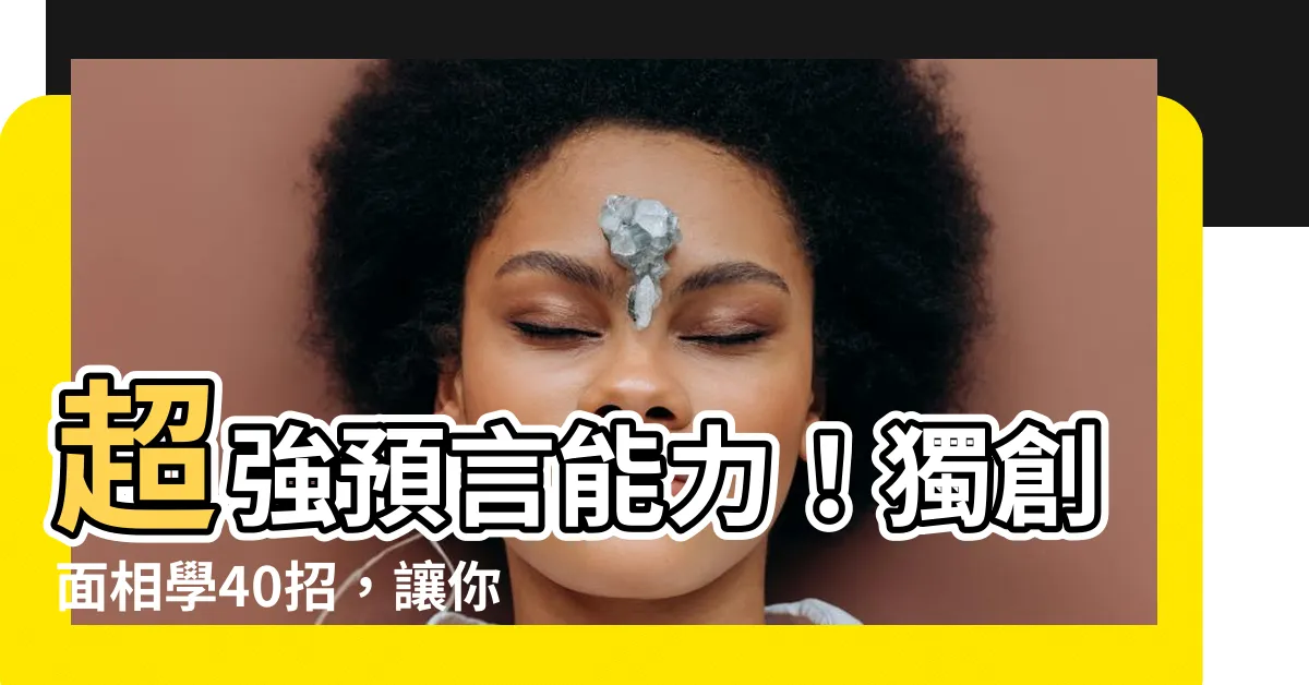【面相學】超強預言能力！獨創面相學40招，讓你一眼看透他人內心！