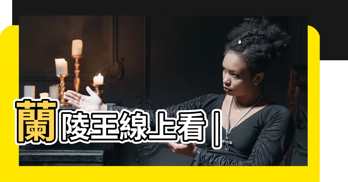 【曾子益蘭陵王】蘭陵王線上看 |