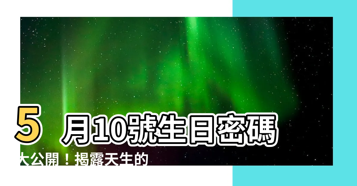 【5月10號】5月10號生日密碼大公開！揭露天生的優勢和未來走向