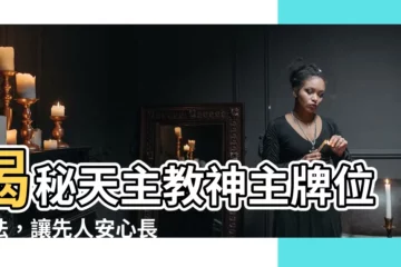【天主教神主牌位寫法】揭秘天主教神主牌位寫法，讓先人安心長眠