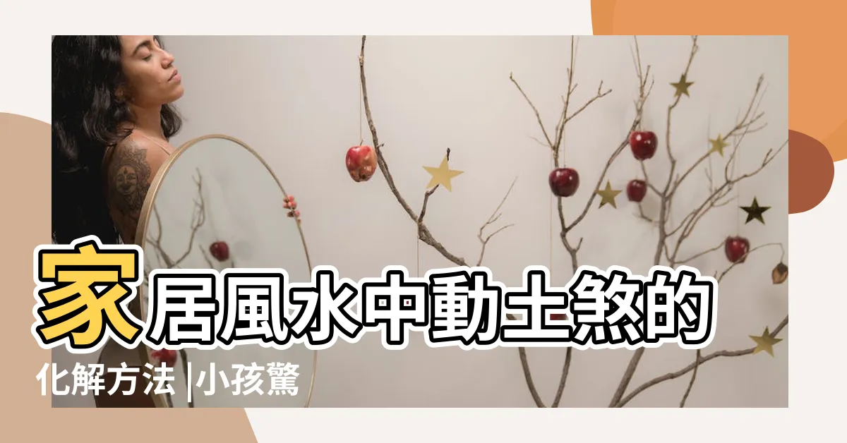 【土煞化解】家居風水中動土煞的化解方法 |小孩驚嚇土煞化解法 |五行化動土局之由來 |
