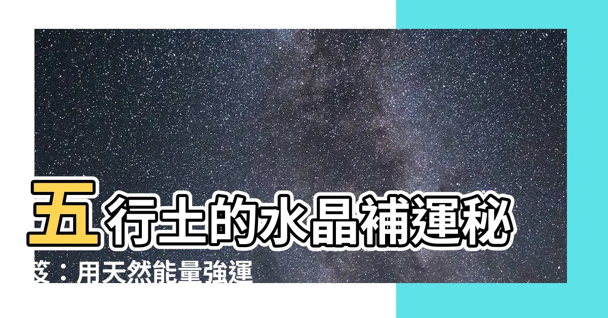 【五行土 水晶】五行土的水晶補運秘笈：用天然能量強運勢