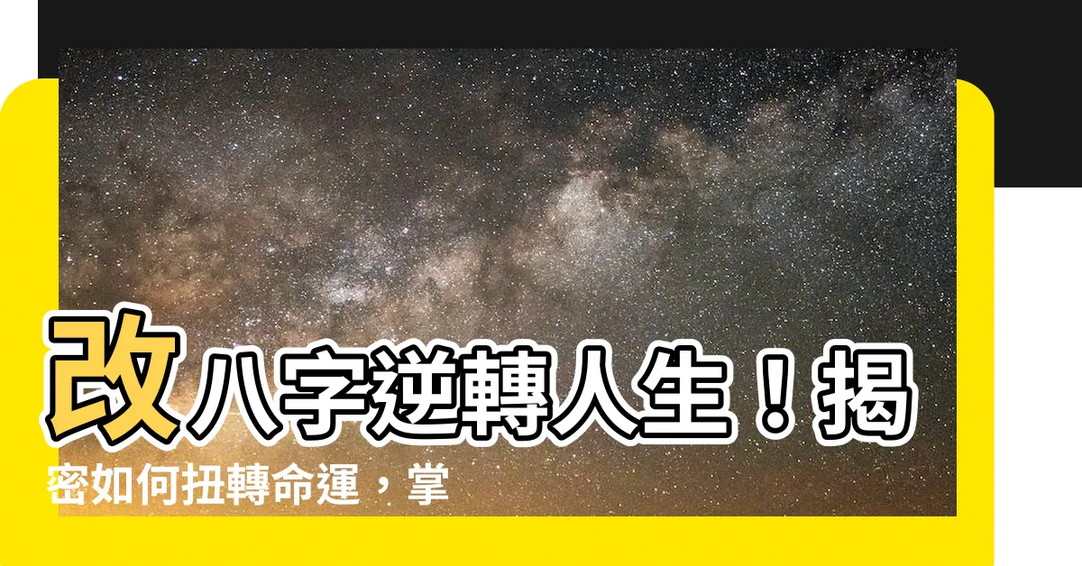 【改八字】改八字逆轉人生！揭密如何扭轉命運，掌握幸福之路