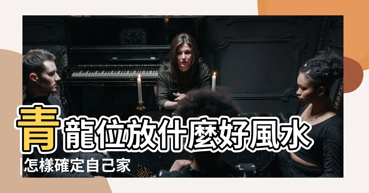 【屋外青龍位】青龍位放什麼好風水 |怎樣確定自己家門口的青龍白虎位 |是站在屋內看外面 |