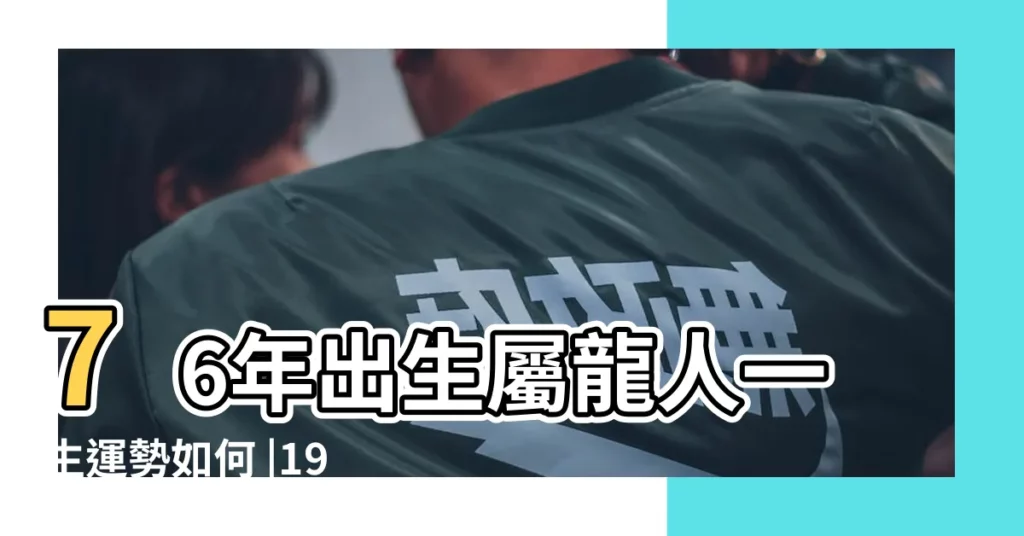 76年出生屬龍人一生運勢如何 |1976年屬龍的幾月出生最好 |1976年屬龍人2023年運勢及運程76年47歲生肖 |【1976年屬龍的犯月是哪一個月】