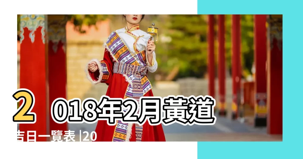 2018年2月黃道吉日一覽表 |2018年正月初四結婚出門吉時是幾點鐘 |2022出門求財吉日吉時查詢2022最準確的出門求財好日子 |【2018年2月初九出門吉日】