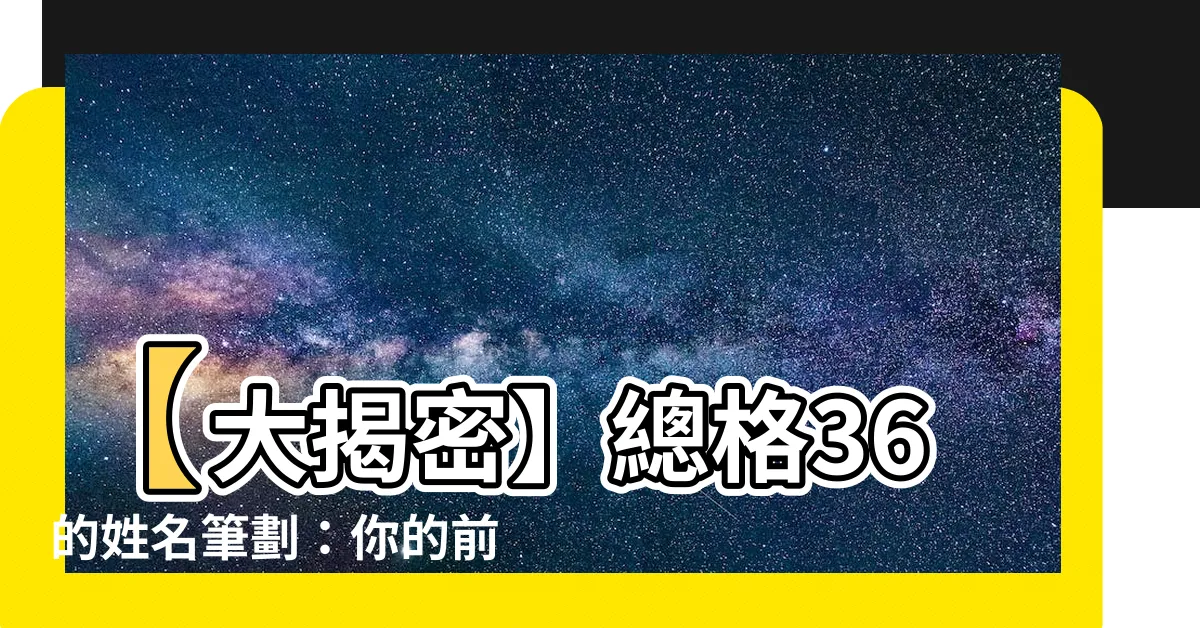 【總格36】【大揭密】總格36的姓名筆劃：你的前程命運預測