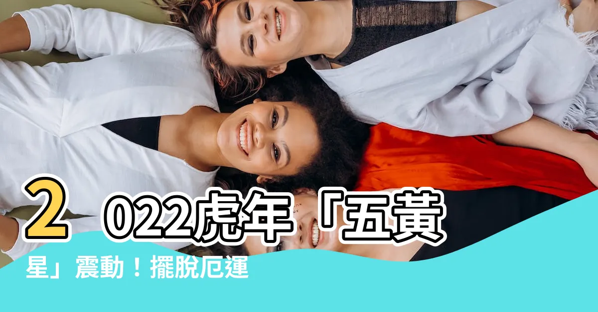 【五黃星】2022虎年「五黃星」震動！擺脱厄運的最佳風水秘訣