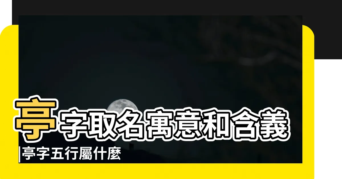 【亭五行】亭字取名寓意和含義 |亭字五行屬什麼 |亭的意思 |