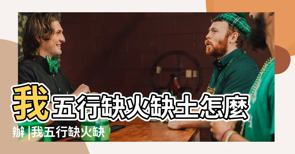 【缺火缺土】我五行缺火缺土怎麼辦 |我五行缺火缺土怎麼辦 |五行缺土缺火是什麼命會有什麼樣的影響 |