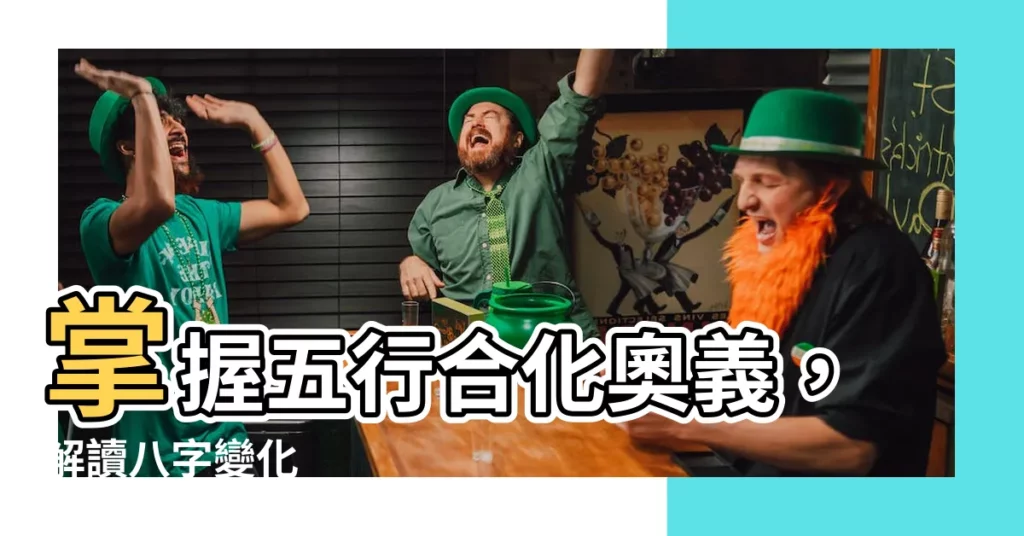 【五行合化】掌握五行合化奧義，解讀八字變化