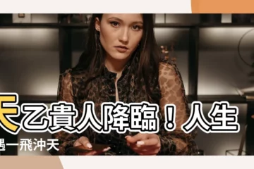 【天乙貴人】天乙貴人降臨！人生際遇一飛沖天