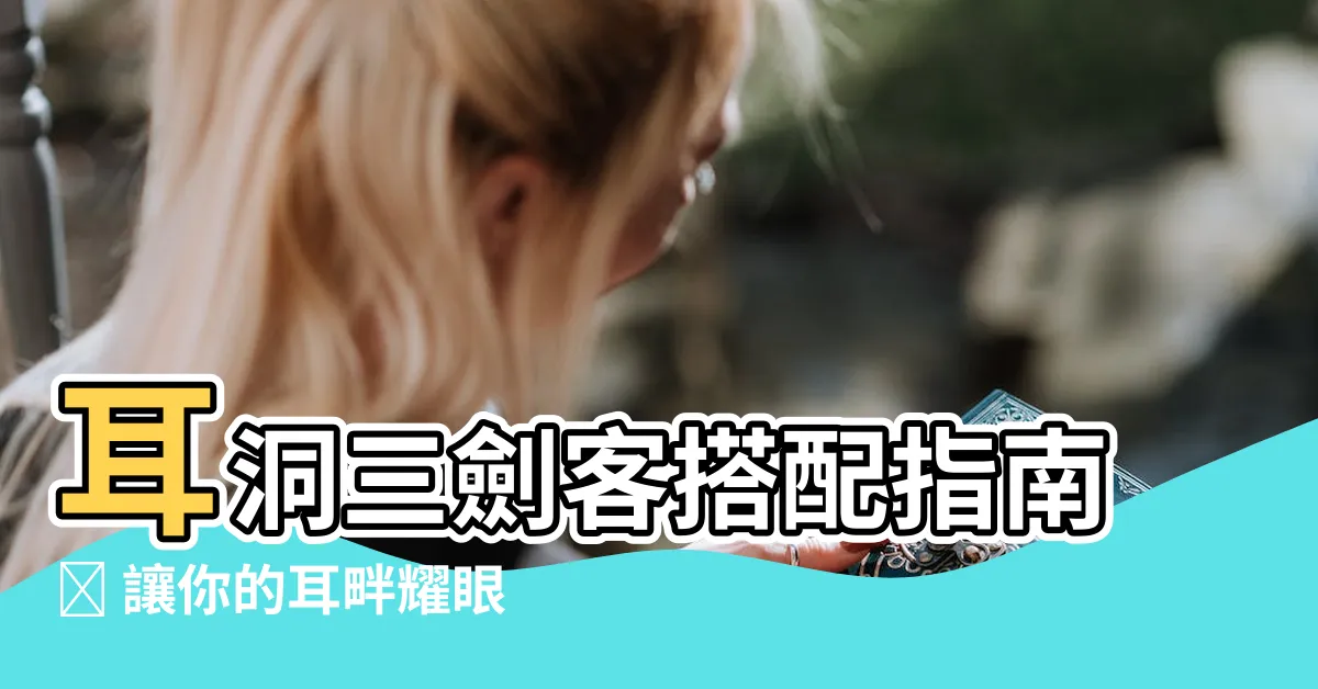 【三個耳洞搭配】耳洞三劍客搭配指南✨ 讓你的耳畔耀眼動人