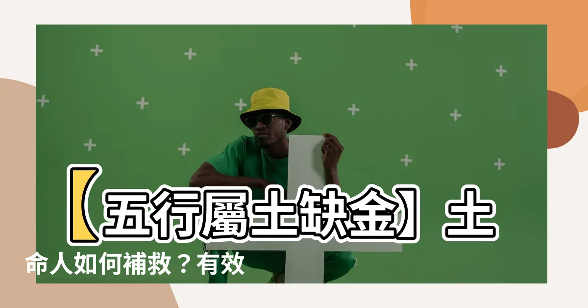 【五行屬土缺金】【五行屬土缺金】土命人如何補救？有效給予幫助的方法！