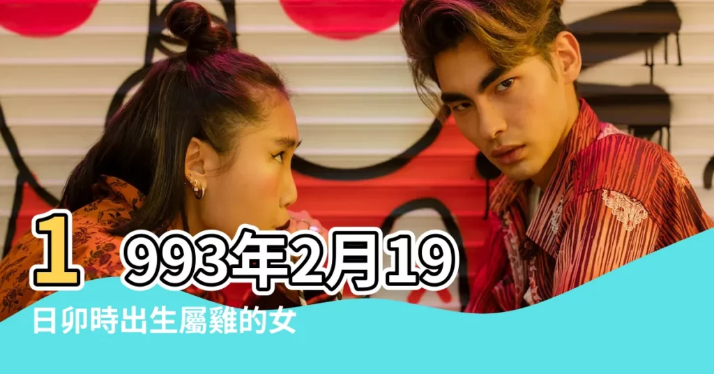 1993年2月19日卯時出生屬雞的女人是什麼命 |1993年2月19日出生的人五行缺什麼 |1993年2月19日卯時出生屬雞女命批八字算命 |【1993年農曆2月19卯時女命運】