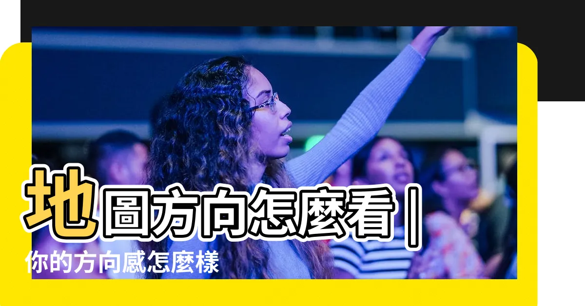 【東西南北怎麼分】地圖方向怎麼看 |你的方向感怎麼樣 |如何在户外分清東西南北 |