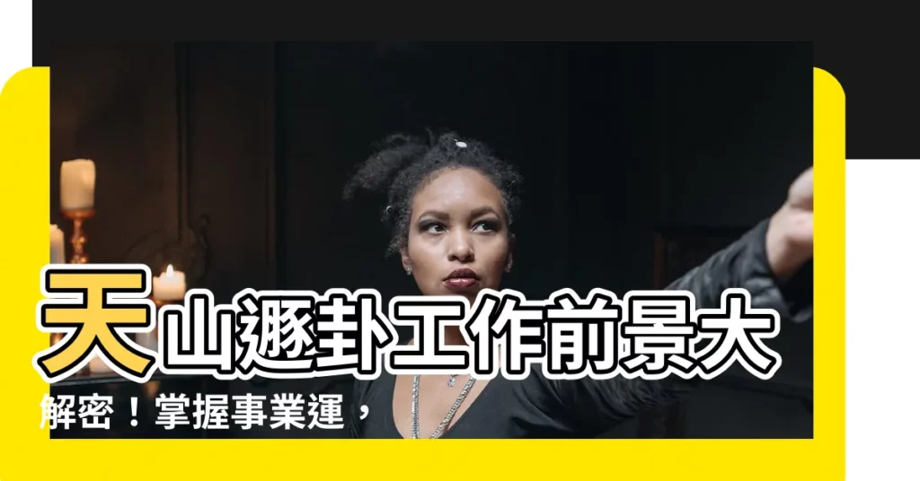 【天山遯卦工作】天山遯卦工作前景大解密！掌握事業運，助你步步高昇