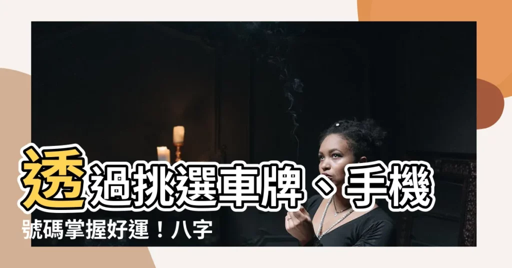 【如何挑車牌】透過挑選車牌、手機號碼掌握好運！八字運勢告訴你吉凶數字