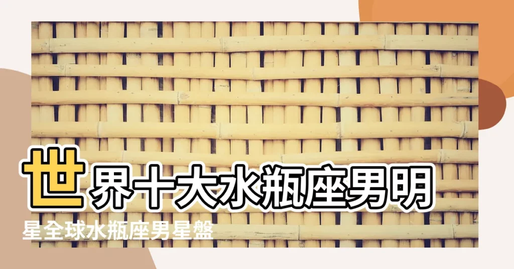 世界十大水瓶座男明星全球水瓶座男星盤點星座是水瓶座的 |搜索結果 |中國十大水瓶座男明星國內娛樂圈水瓶座男星盤點 |【男明星中誰是水瓶座】