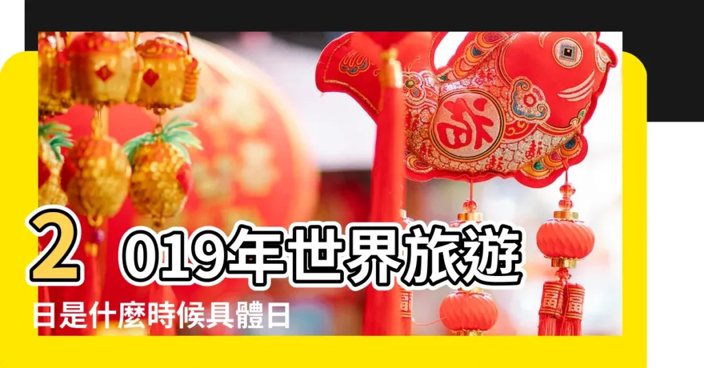 2019年世界旅遊日是什麼時候具體日期 |2019年世界旅遊日是幾月幾日 |2019年世界旅遊日時間 |【2019年旅遊日是那天】