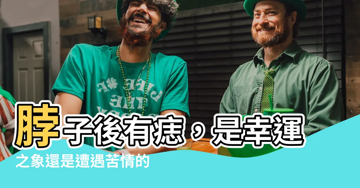 【脖子後有痣】脖子後有痣，是幸運之象還是遭遇苦情的預兆？