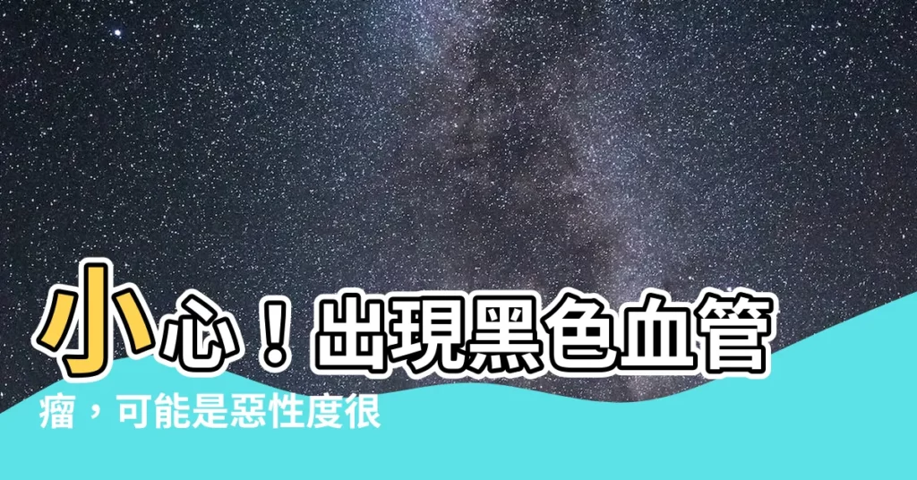 【黑色血管瘤】小心！出現黑色血管瘤，可能是惡性度很高的黑色素瘤