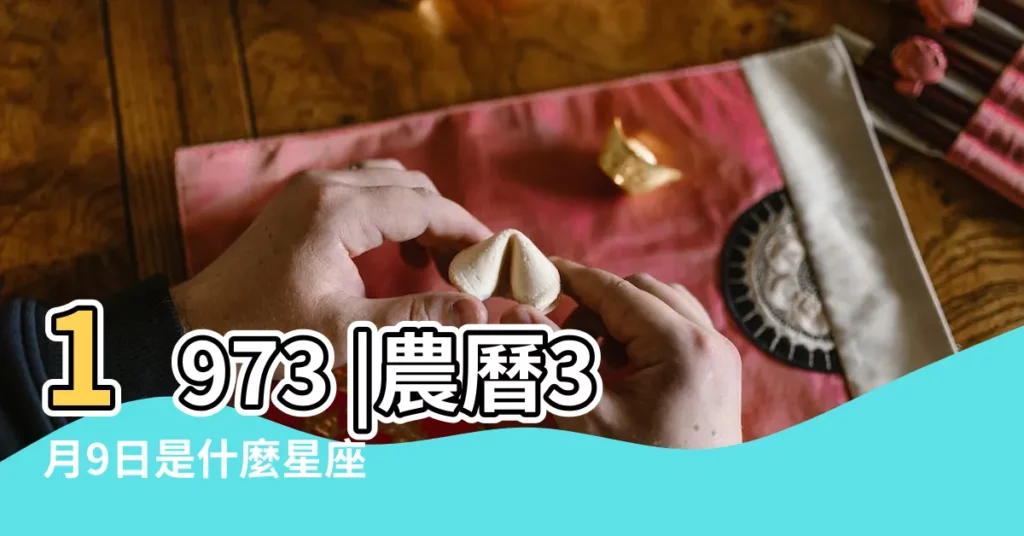 1973 |農曆3月9日是什麼星座 |年農曆三月初九是那什麼星座 |【1973年農曆3月初9是什麼星座】