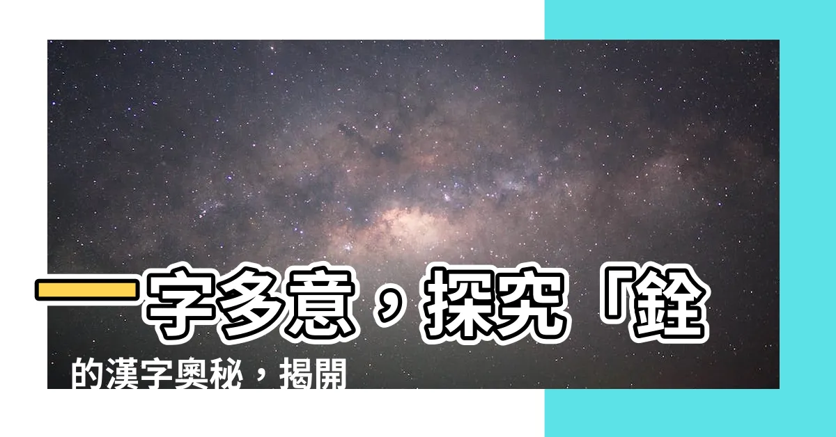 【銓的意思】一字多意，探究「銓」的漢字奧秘，揭開「銓」字的深刻涵義