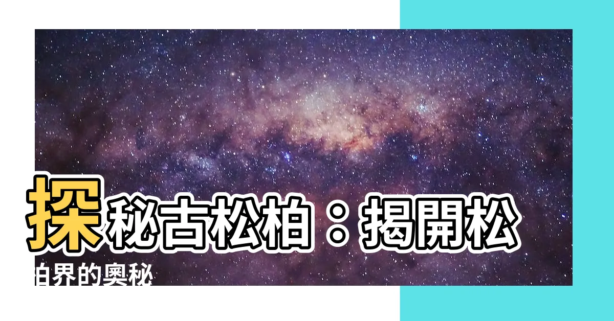 【松柏植物】探秘古松柏：揭開松柏界的奧秘