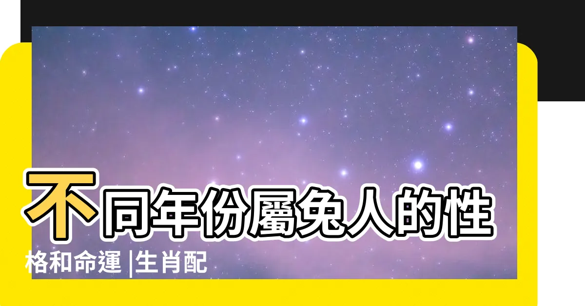 【屬兔個性】不同年份屬兔人的性格和命運 |生肖配對 |生肖兔人的性格分析 |
