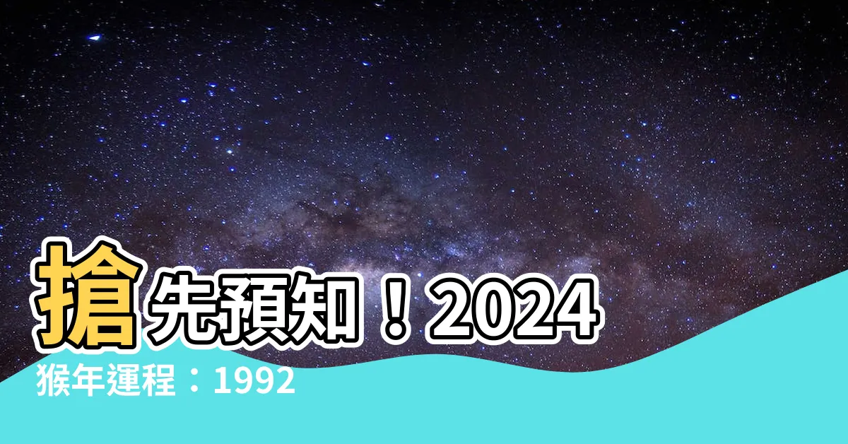 【2024猴年運程1992】搶先預知！2024猴年運程：1992年生肖猴全年吉凶指引