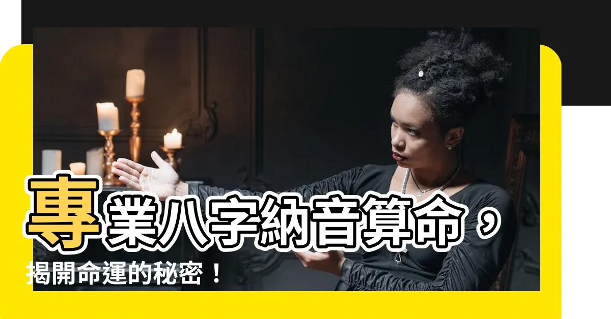 【八字納音算命】專業八字納音算命，揭開命運的秘密！