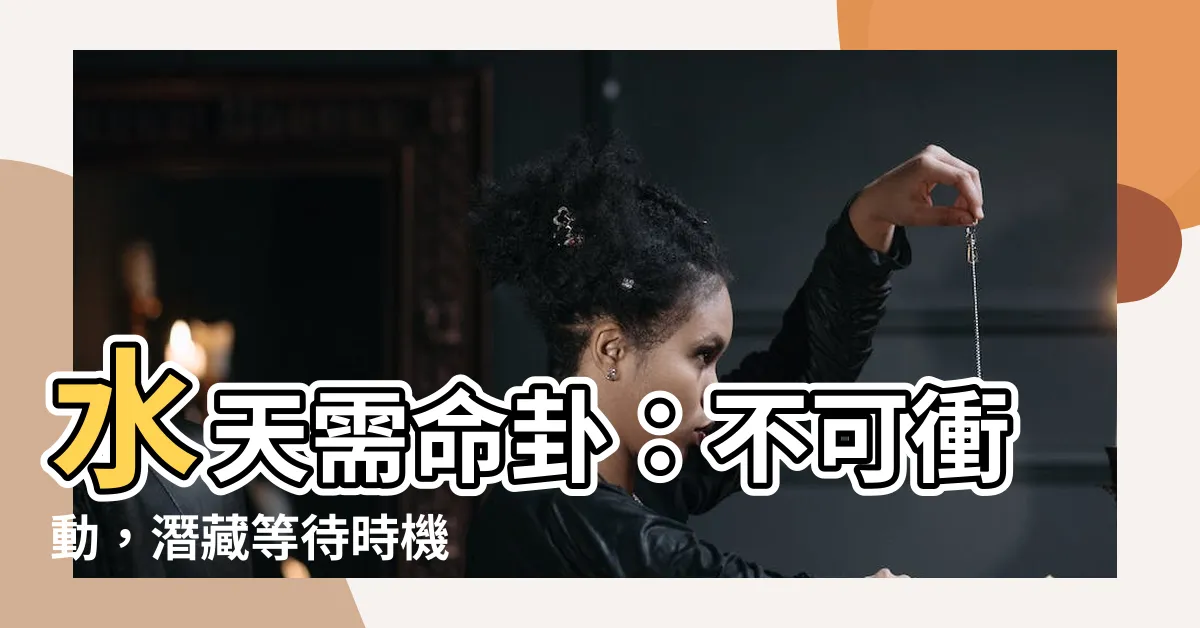 【水天需命卦】水天需命卦：不可衝動，潛藏等待時機