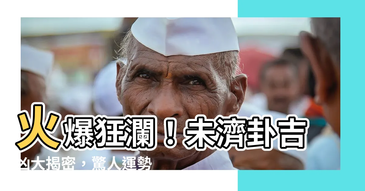 【未濟卦吉凶】火爆狂瀾！未濟卦吉凶大揭密，驚人運勢解析震撼你的命運！