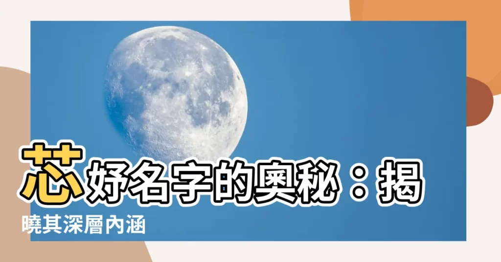 【芯妤意思】芯妤名字的奧秘：揭曉其深層內涵
