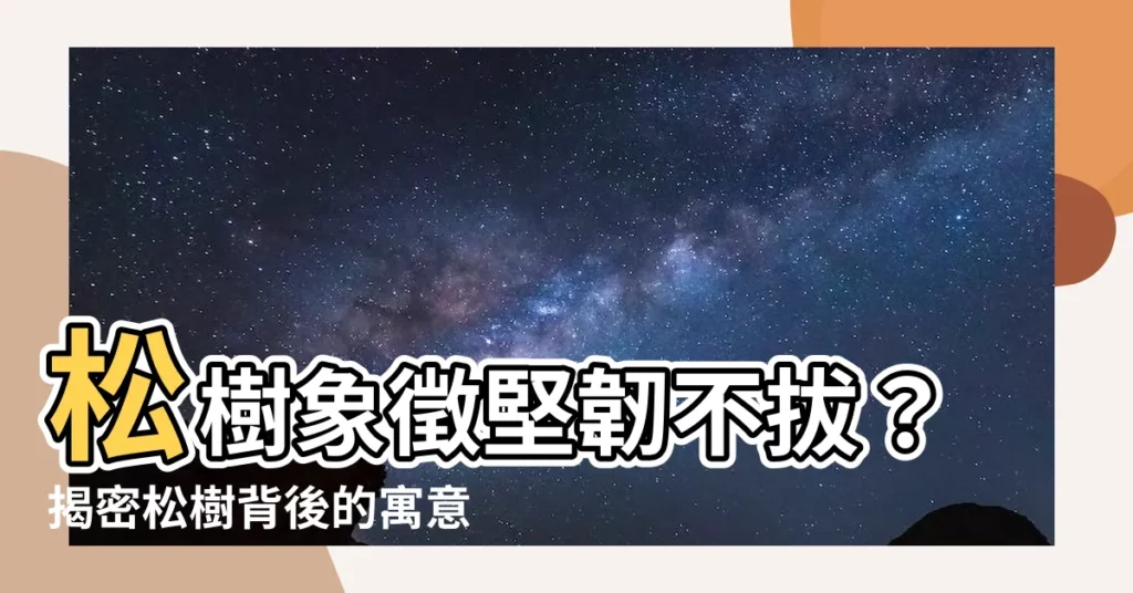 【松樹寓意】松樹象徵堅韌不拔？揭密松樹背後的寓意和文化意義