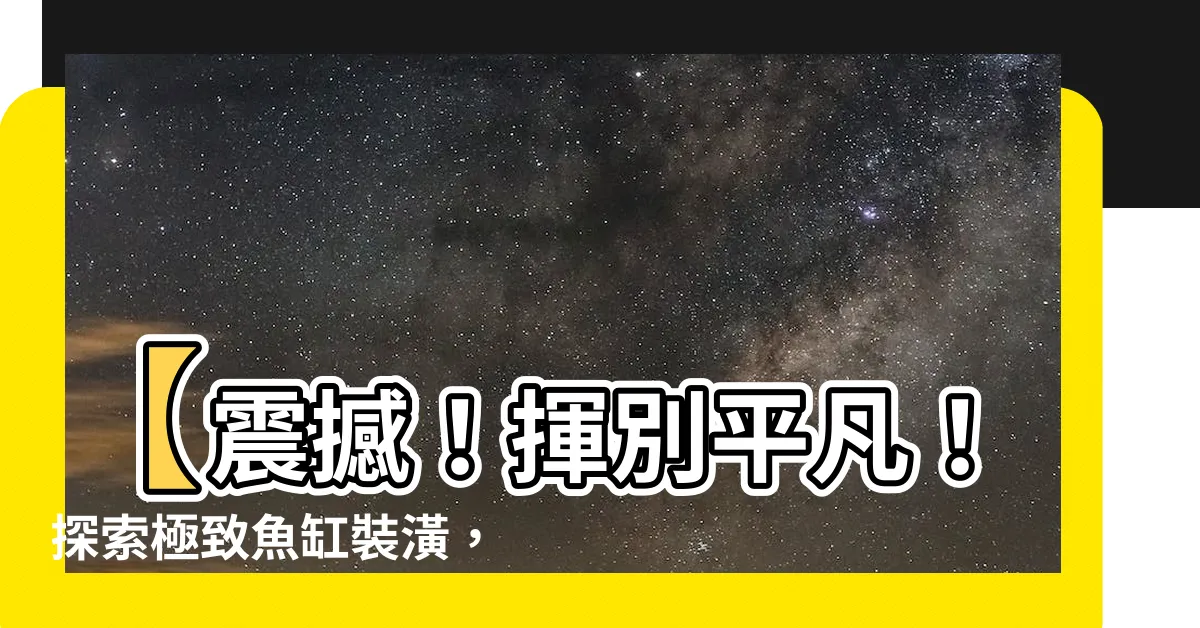 【魚缸裝潢】【震撼！揮別平凡！探索極致魚缸裝潢，打造夢幻水中王國！】